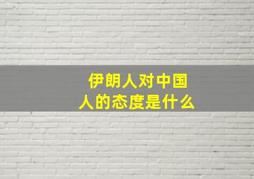 伊朗人对中国人的态度是什么