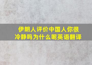 伊朗人评价中国人你很冷静吗为什么呢英语翻译