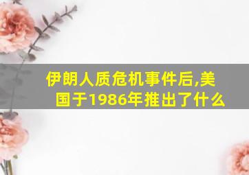 伊朗人质危机事件后,美国于1986年推出了什么