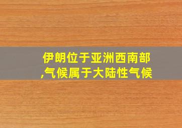 伊朗位于亚洲西南部,气候属于大陆性气候