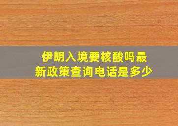 伊朗入境要核酸吗最新政策查询电话是多少