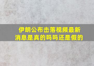 伊朗公布击落视频最新消息是真的吗吗还是假的