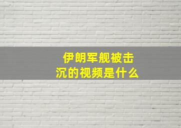 伊朗军舰被击沉的视频是什么