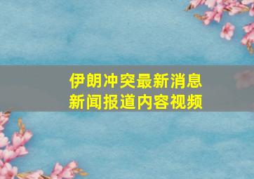 伊朗冲突最新消息新闻报道内容视频