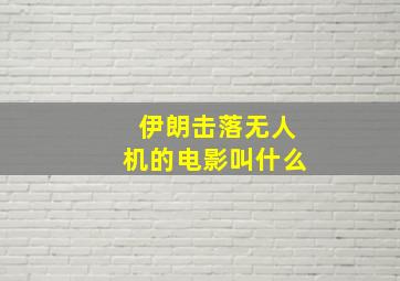 伊朗击落无人机的电影叫什么