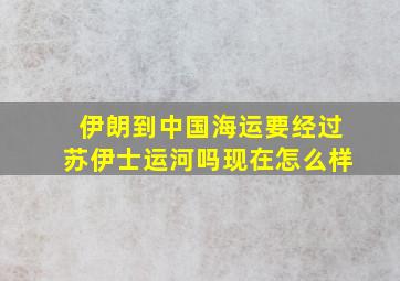 伊朗到中国海运要经过苏伊士运河吗现在怎么样