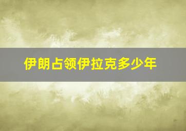 伊朗占领伊拉克多少年