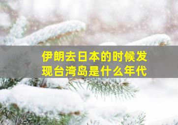 伊朗去日本的时候发现台湾岛是什么年代