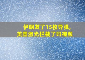 伊朗发了15枚导弹,美国激光拦截了吗视频