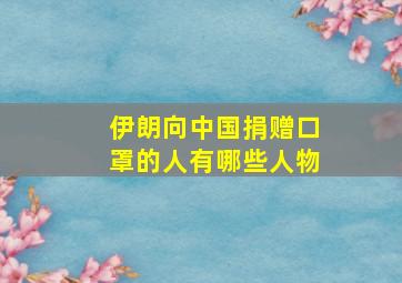 伊朗向中国捐赠口罩的人有哪些人物