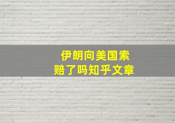 伊朗向美国索赔了吗知乎文章