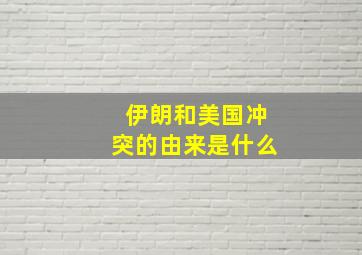 伊朗和美国冲突的由来是什么