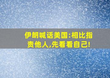 伊朗喊话美国:相比指责他人,先看看自己!