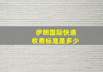 伊朗国际快递收费标准是多少