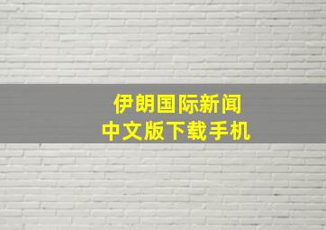 伊朗国际新闻中文版下载手机