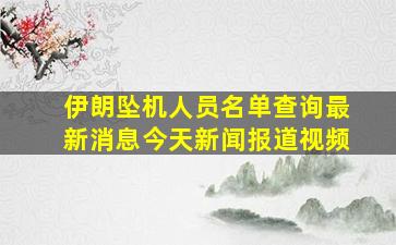 伊朗坠机人员名单查询最新消息今天新闻报道视频