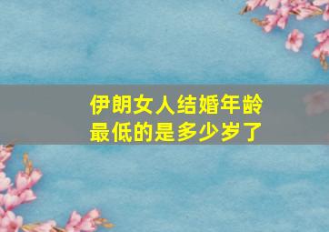 伊朗女人结婚年龄最低的是多少岁了