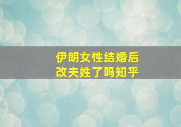 伊朗女性结婚后改夫姓了吗知乎