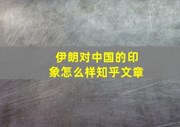 伊朗对中国的印象怎么样知乎文章