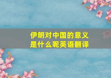 伊朗对中国的意义是什么呢英语翻译