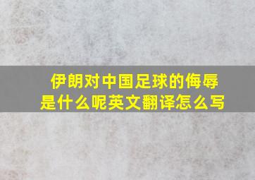 伊朗对中国足球的侮辱是什么呢英文翻译怎么写