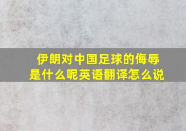 伊朗对中国足球的侮辱是什么呢英语翻译怎么说