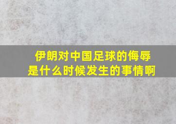 伊朗对中国足球的侮辱是什么时候发生的事情啊