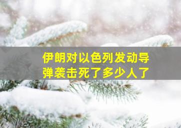 伊朗对以色列发动导弹袭击死了多少人了