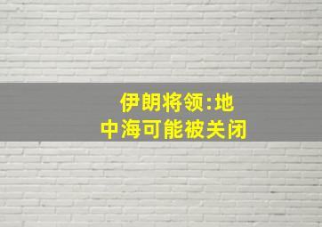 伊朗将领:地中海可能被关闭