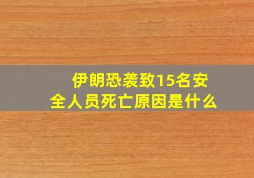 伊朗恐袭致15名安全人员死亡原因是什么