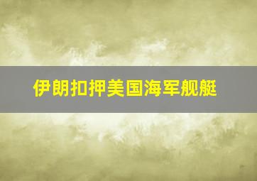 伊朗扣押美国海军舰艇