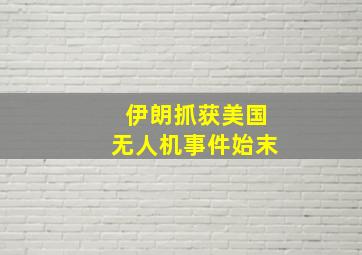 伊朗抓获美国无人机事件始末