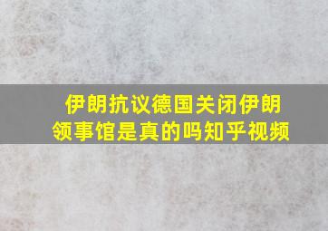 伊朗抗议德国关闭伊朗领事馆是真的吗知乎视频