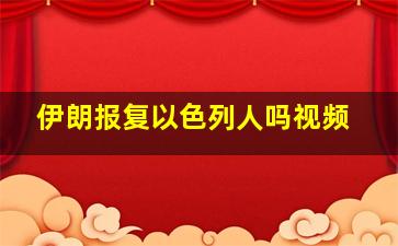 伊朗报复以色列人吗视频