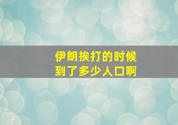 伊朗挨打的时候到了多少人口啊