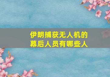 伊朗捕获无人机的幕后人员有哪些人