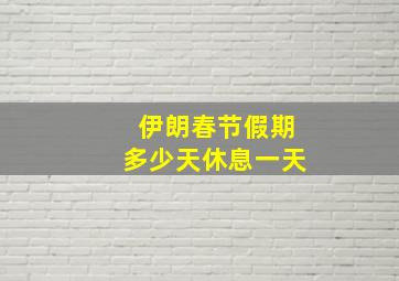 伊朗春节假期多少天休息一天