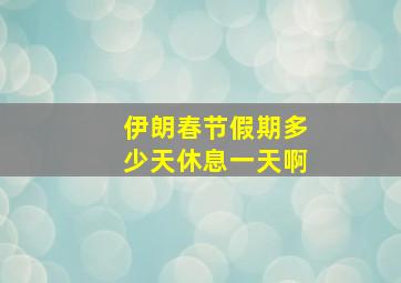 伊朗春节假期多少天休息一天啊