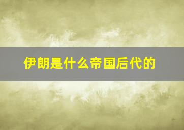 伊朗是什么帝国后代的