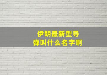 伊朗最新型导弹叫什么名字啊