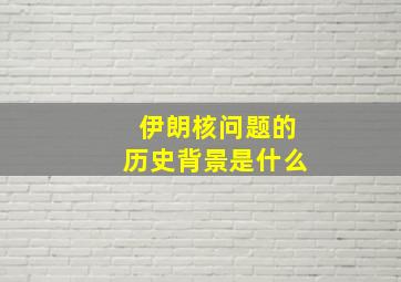 伊朗核问题的历史背景是什么