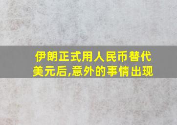 伊朗正式用人民币替代美元后,意外的事情出现