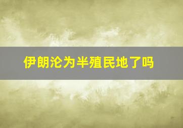 伊朗沦为半殖民地了吗