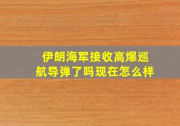 伊朗海军接收高爆巡航导弹了吗现在怎么样