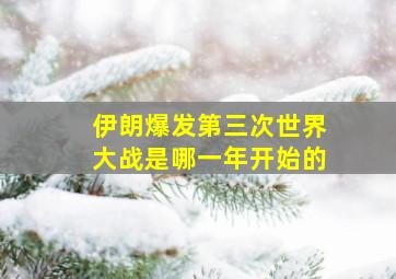 伊朗爆发第三次世界大战是哪一年开始的