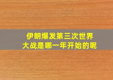 伊朗爆发第三次世界大战是哪一年开始的呢