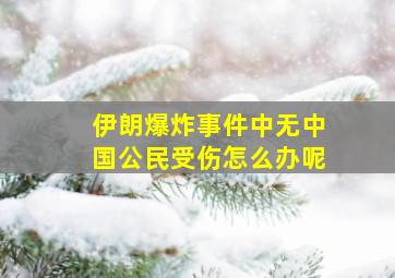 伊朗爆炸事件中无中国公民受伤怎么办呢