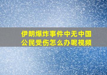 伊朗爆炸事件中无中国公民受伤怎么办呢视频