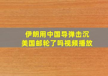 伊朗用中国导弹击沉美国邮轮了吗视频播放