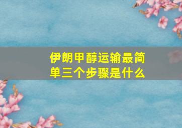 伊朗甲醇运输最简单三个步骤是什么